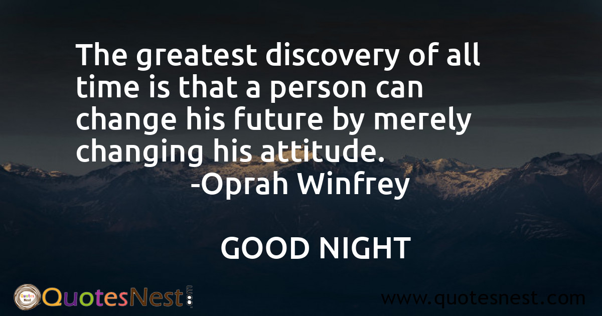 The greatest discovery of all time is that a person can change his future by merely changing his attitude.